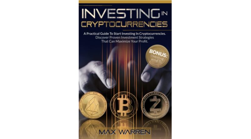 Investing In Cryptocurrencies: A Practical Guide To Start Investing In Cryptocurrencies. Discover Proven Investment Strategies That Can Maximize Your Profit. BONUS: Investing in NFTs