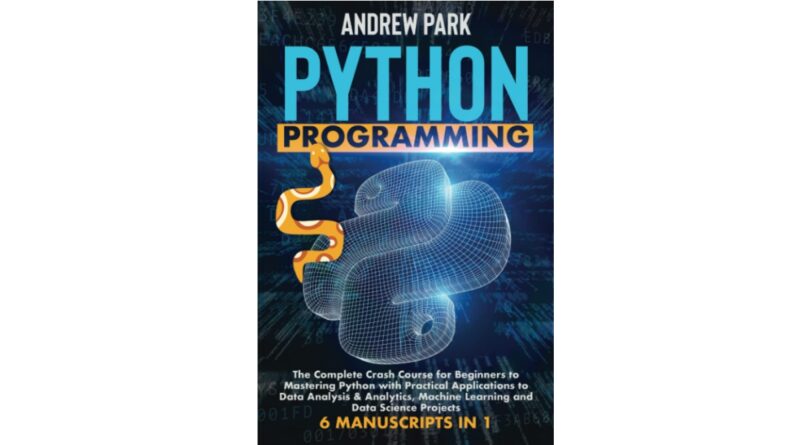 Python Programming: The Complete Crash Course for Beginners to Mastering Python with Practical Applications to Data Analysis & Analytics, Machine Learning and Data Science Projects - 5 Books in 1
