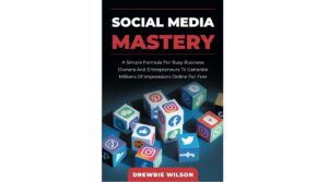 Social Media Mastery: A Simple Formula For Busy Business Owners And Entrepreneurs To Generate Millions Of Impressions Online For Free