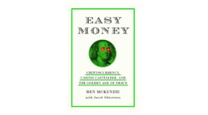 Easy Money: Cryptocurrency, Casino Capitalism, and the Golden Age of Fraud