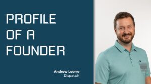 Profile of a Founder - Andrew Leone of Dispatch