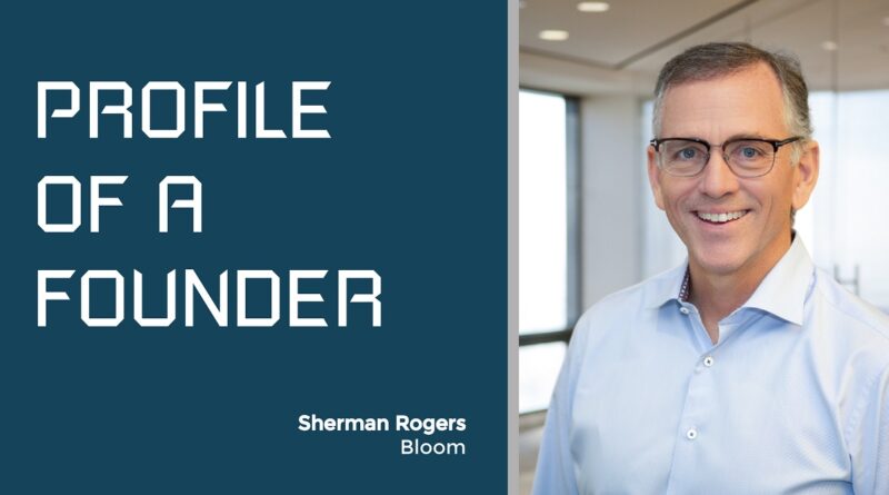 Profile of a Founder - Sherman Rogers of Bloom