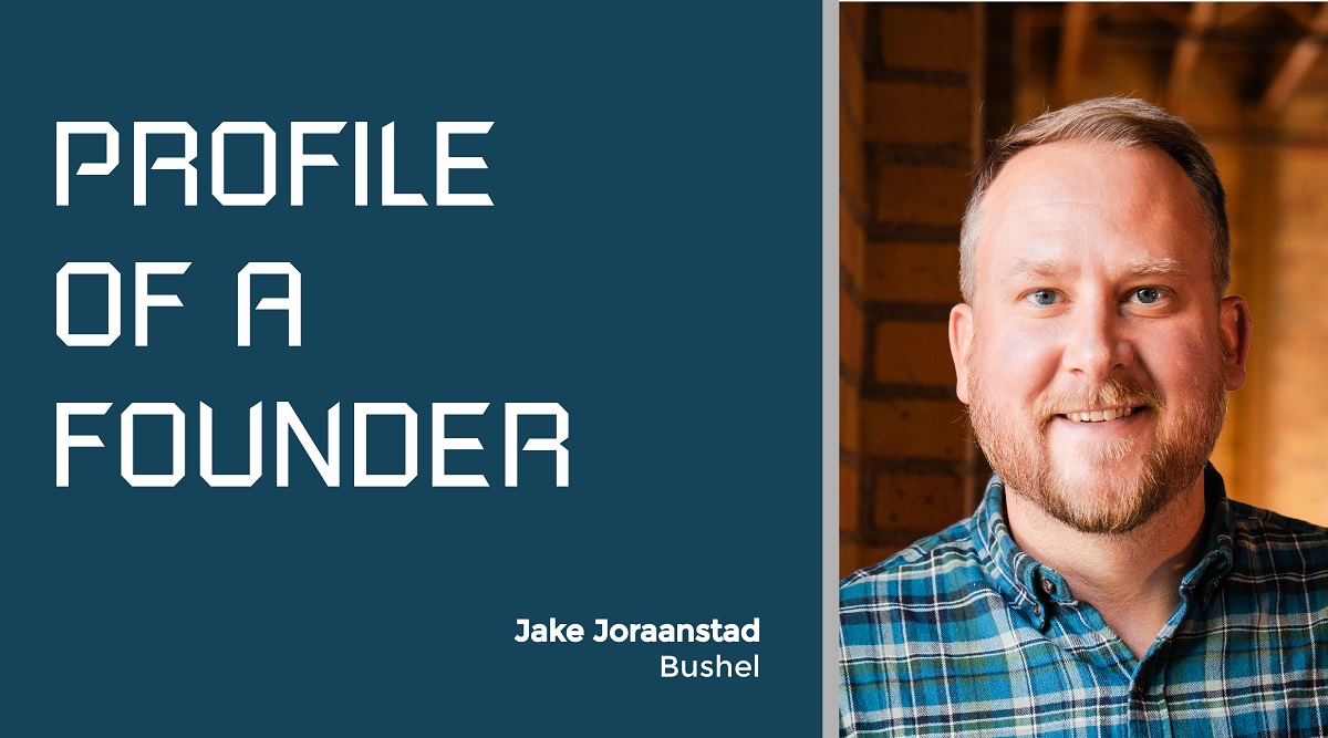 Profile of a Founder - Jake Joraanstad of Bushel
